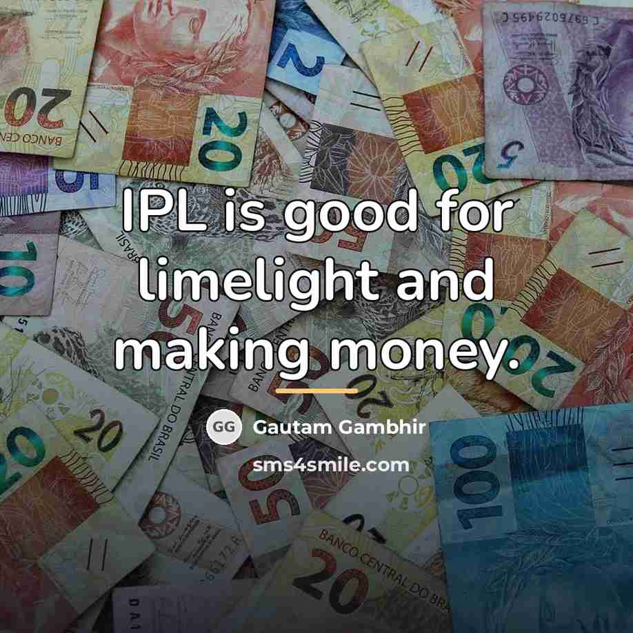 “IPL is good for limelight and making money.…” quote by Gautam Gambhir