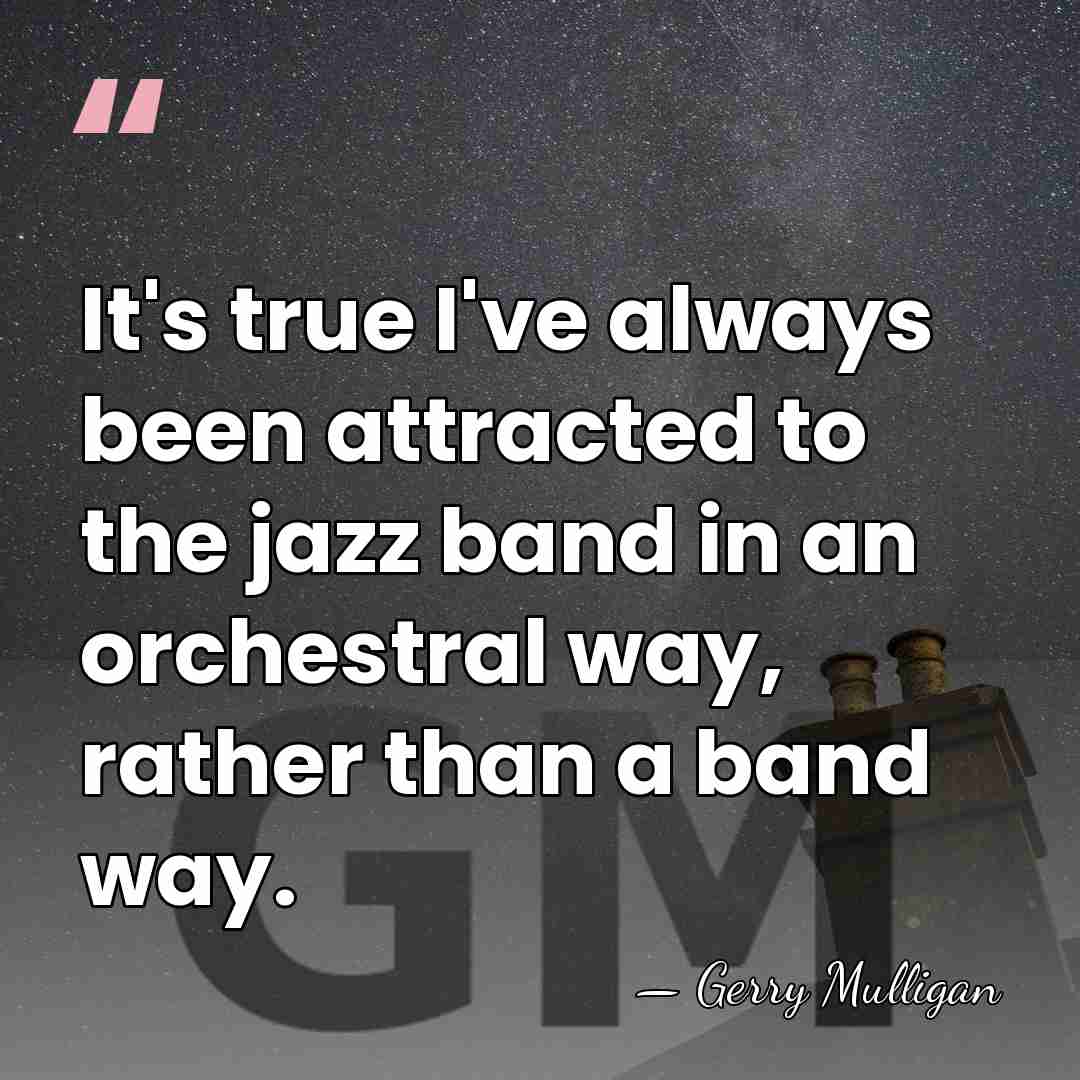 It's true I've always been attracted to the jazz band in an&hellip; - Gerry Mulligan