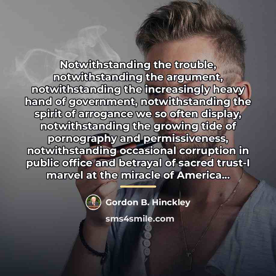 “Notwithstanding the trouble, notwithstanding the argument, notwithstanding the increasingly heavy…” quote by Gordon B. Hinckley
