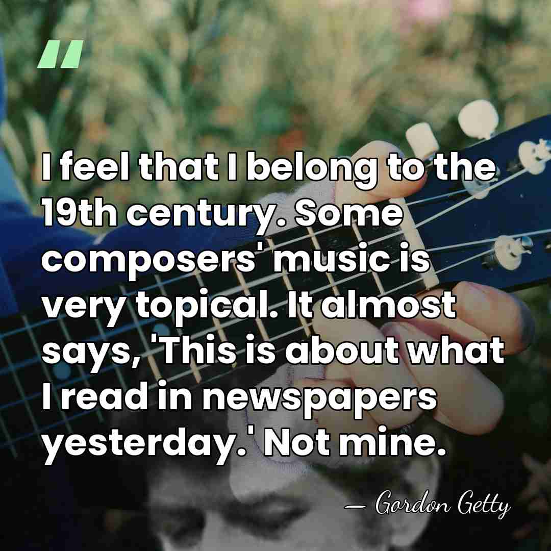 I feel that I belong to the 19th century. Some composers' music&hellip; - Gordon Getty