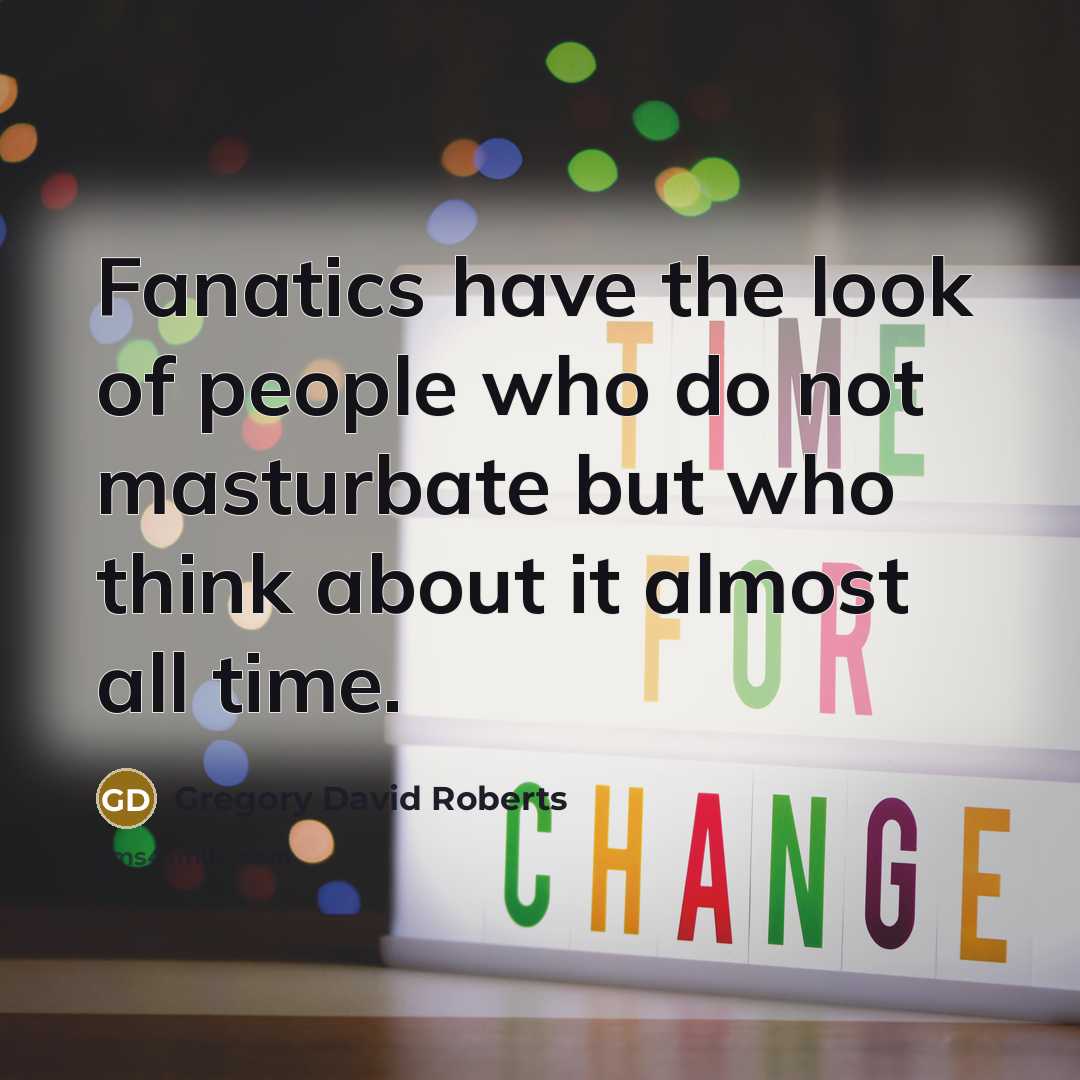 “Fanatics have the look of people who do not masturbate…” quote by Gregory David Roberts