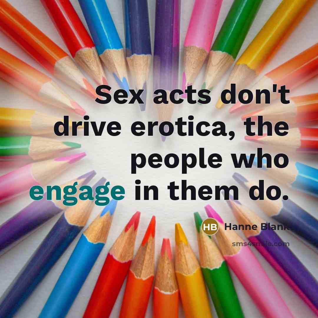 “Sex acts don't drive erotica, the people who engage in them do.” quote by Hanne Blank