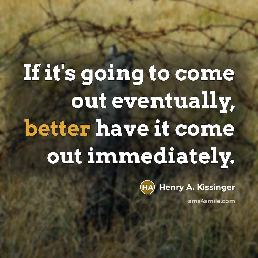 “If it's going to come out eventually, better have it come out immediately.” quote by Henry A. Kissinger