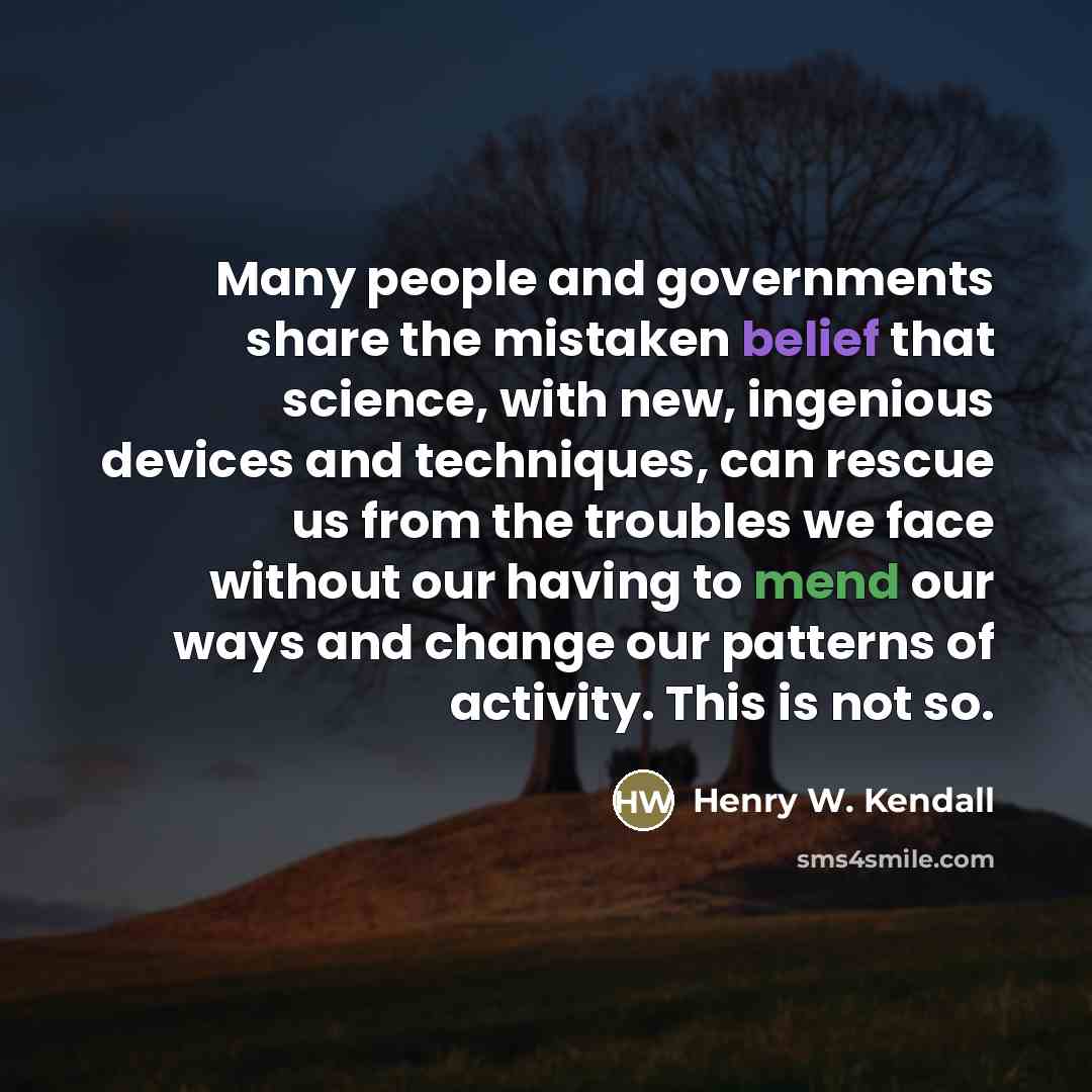“Many people and governments share the mistaken belief that science,…” quote by Henry W. Kendall