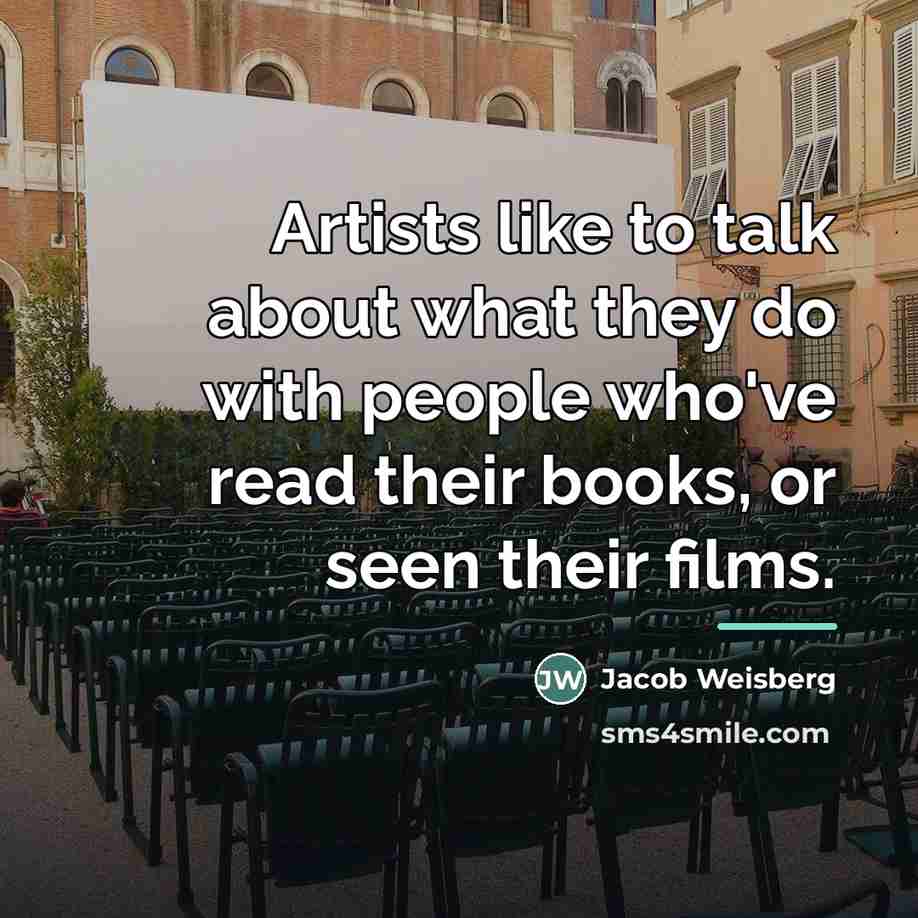 “Artists like to talk about what they do with people…” quote by Jacob Weisberg