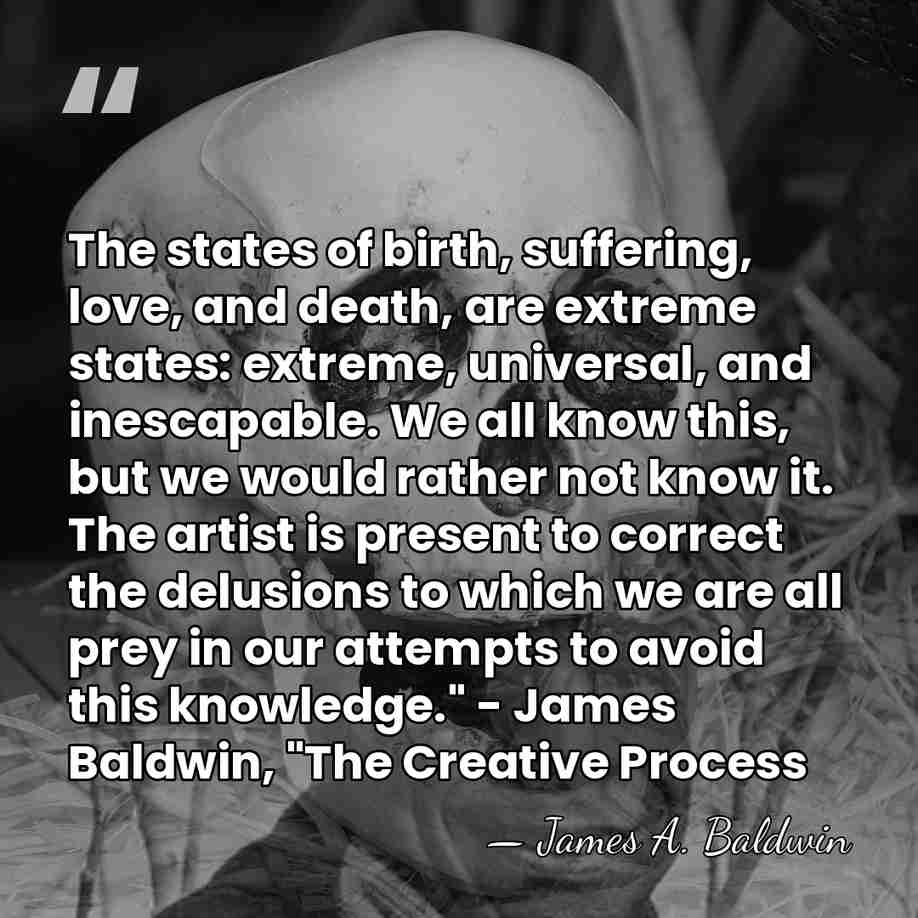The states of birth, suffering, love, and death, are extreme states: extreme,&hellip; - James A. Baldwin