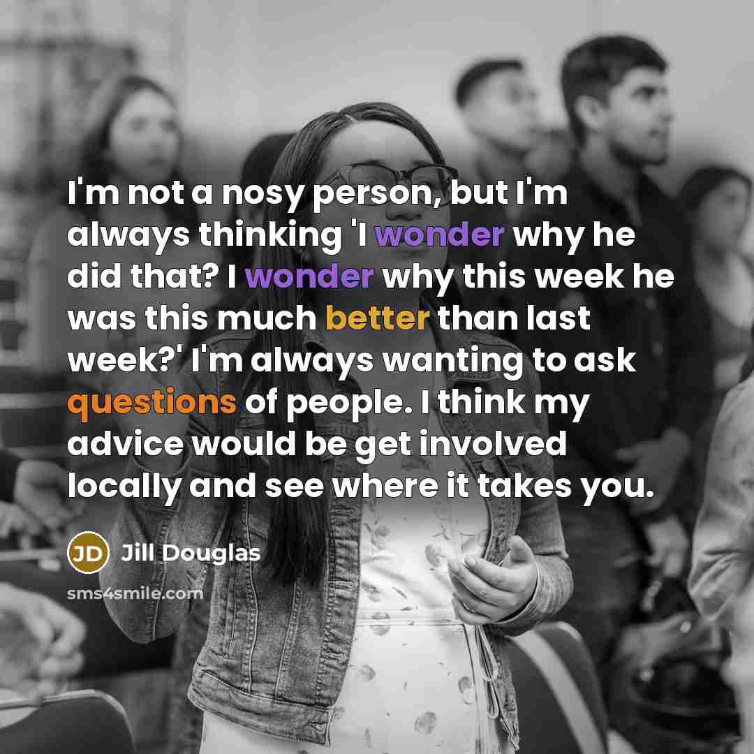 “I'm not a nosy person, but I'm always thinking 'I…” quote by Jill Douglas