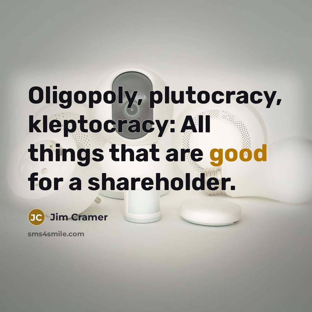 “Oligopoly, plutocracy, kleptocracy: All things that are good for a…” quote by Jim Cramer