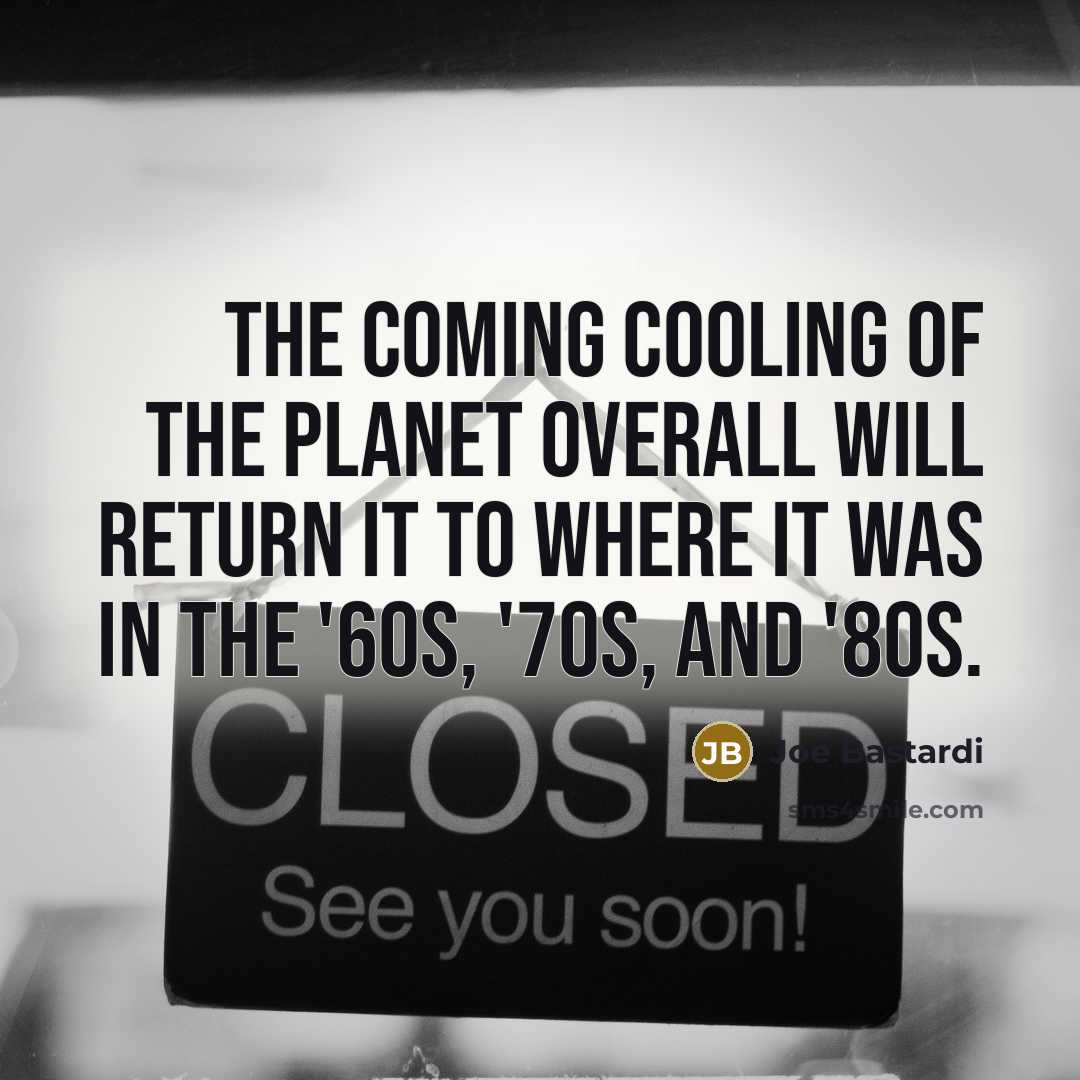 “The coming cooling of the planet overall will return it…” quote by Joe Bastardi