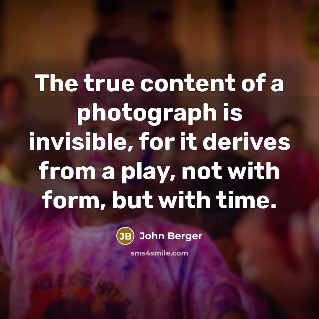 “The true content of a photograph is invisible, for it…” quote by John Berger