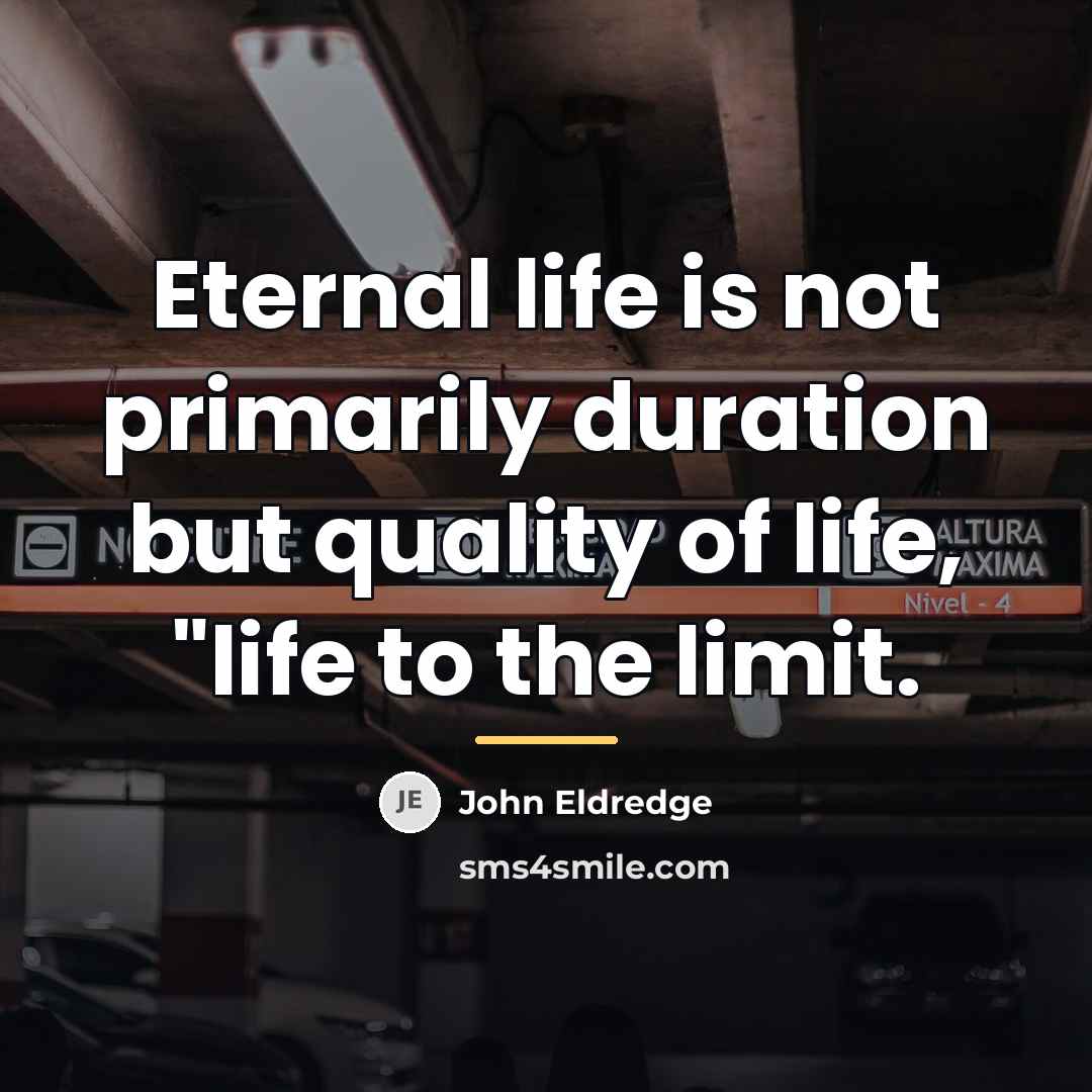 “Eternal life is not primarily duration but quality of life,…” quote by John Eldredge