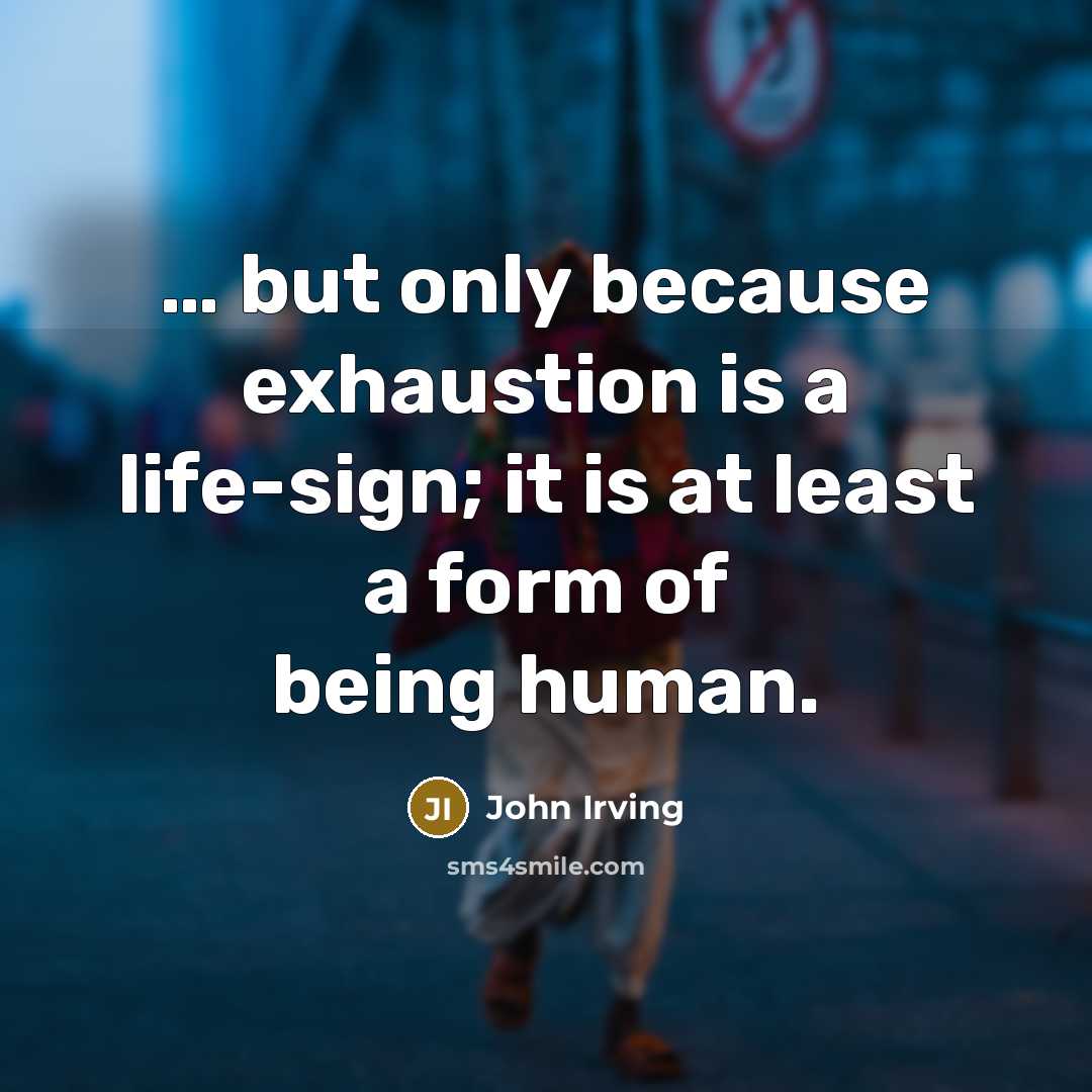 “but only because exhaustion is a life-sign; it is…” quote by John Irving