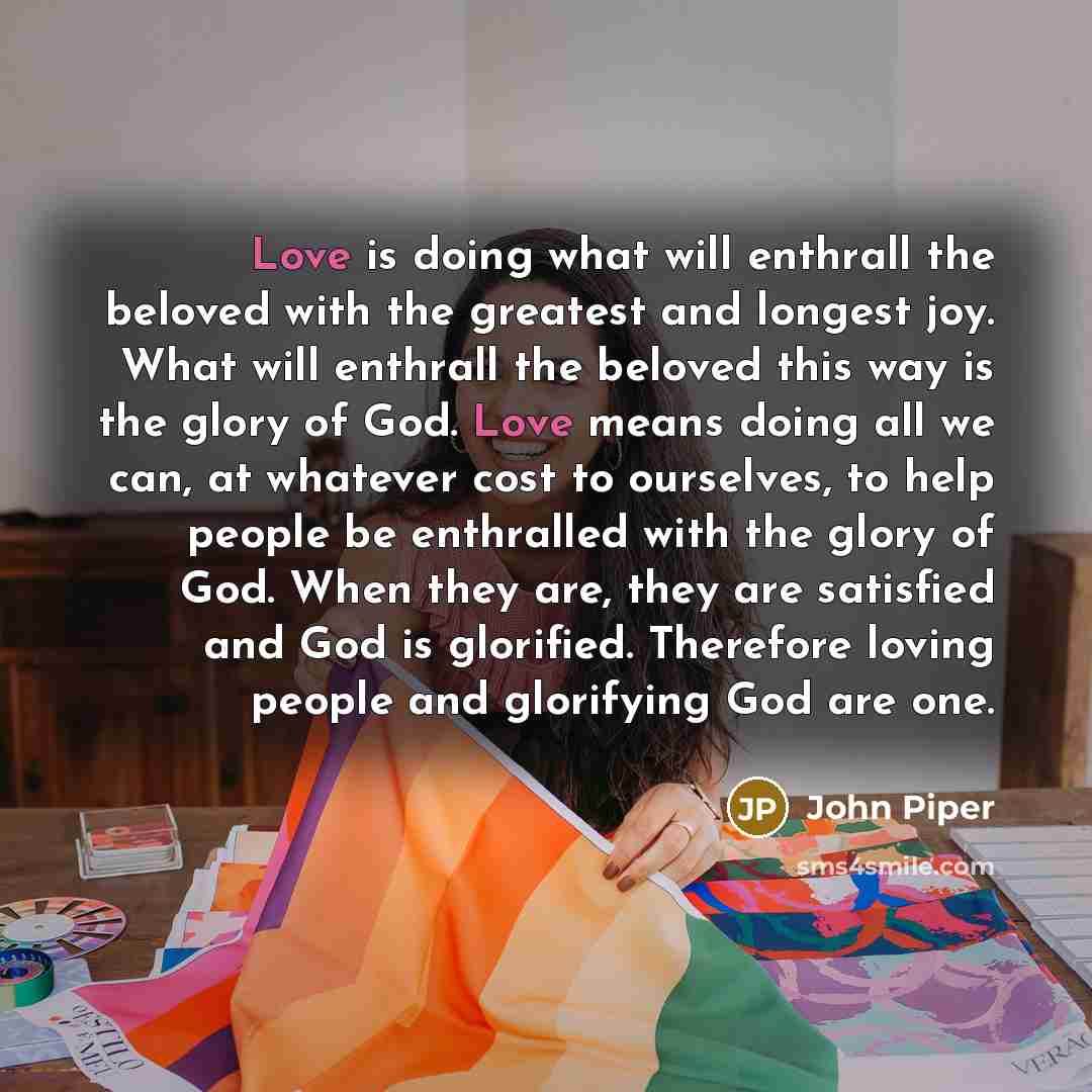 “Love is doing what will enthrall the beloved with the…” quote by John Piper