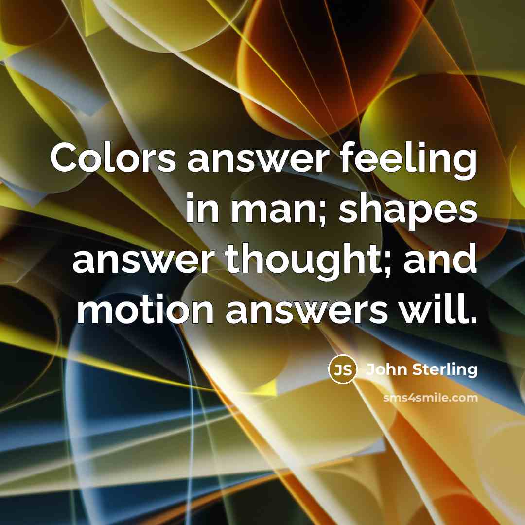 “Colors answer feeling in man; shapes answer thought; and motion…” quote by John Sterling