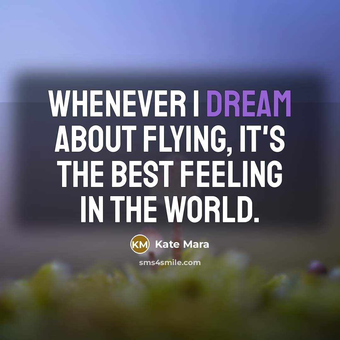 “Whenever I dream about flying, it's the best feeling in the world.” quote by Kate Mara