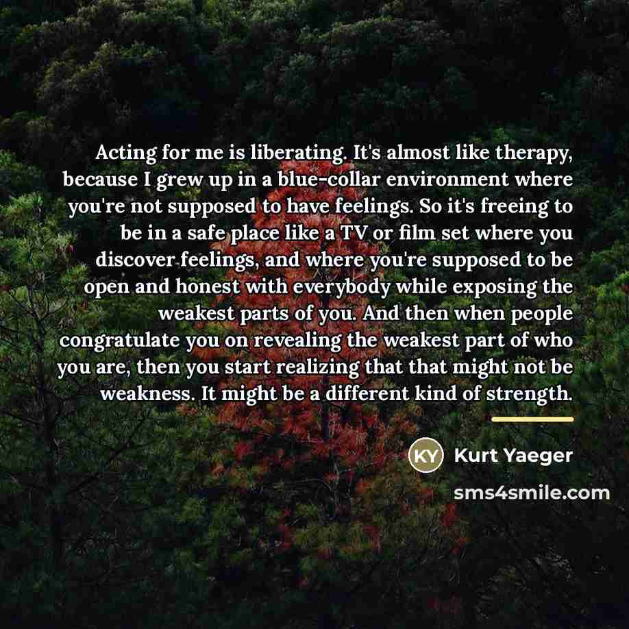 “Acting for me is liberating. It's almost like therapy, because…” quote by Kurt Yaeger