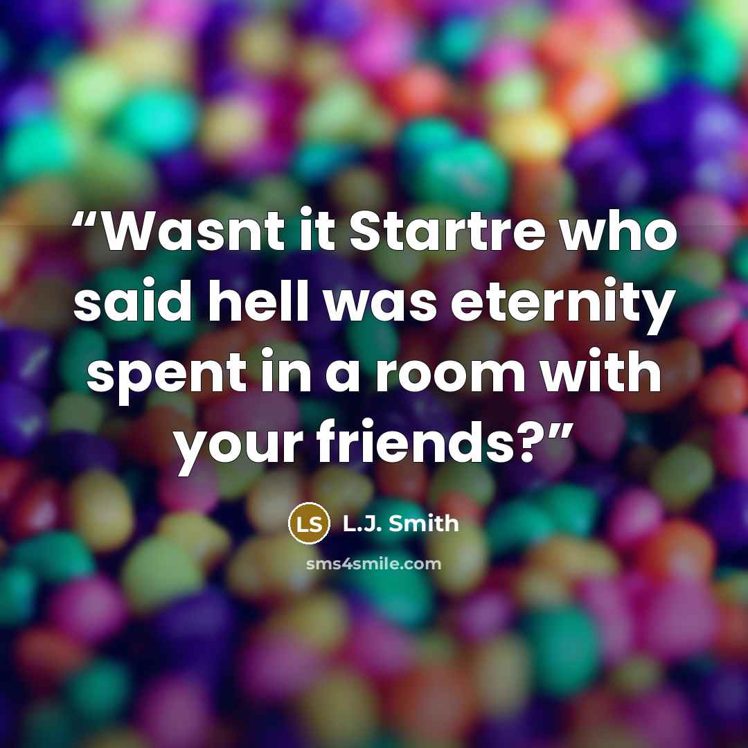 “Wasnt it Startre who said hell was eternity spent in a room with your friends?” quote by L.J. Smith