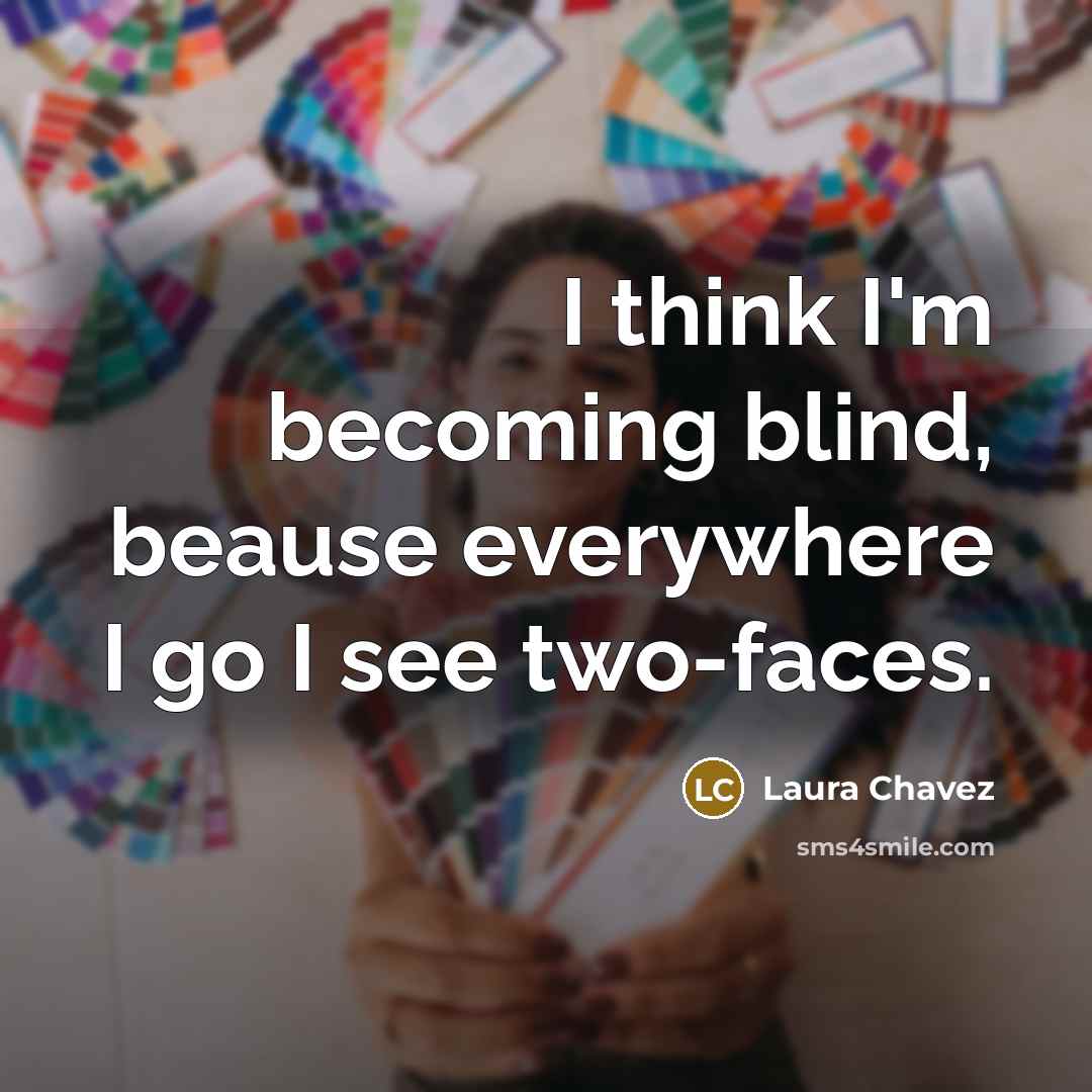 “I think I'm becoming blind, beause everywhere I go I see two-faces.” quote by Laura Chavez