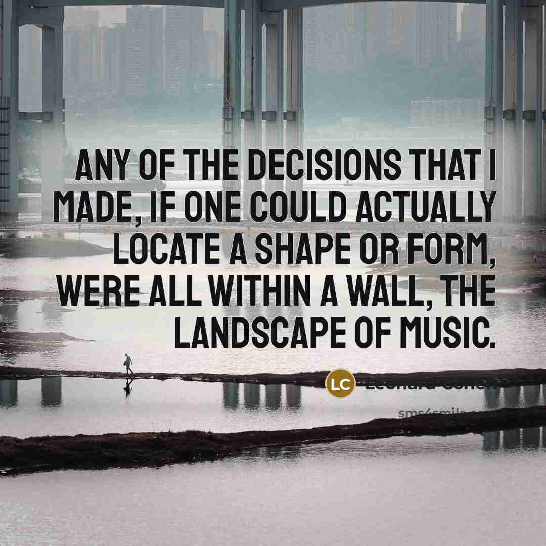 “Any of the decisions that I made, if one could…” quote by Leonard Cohen