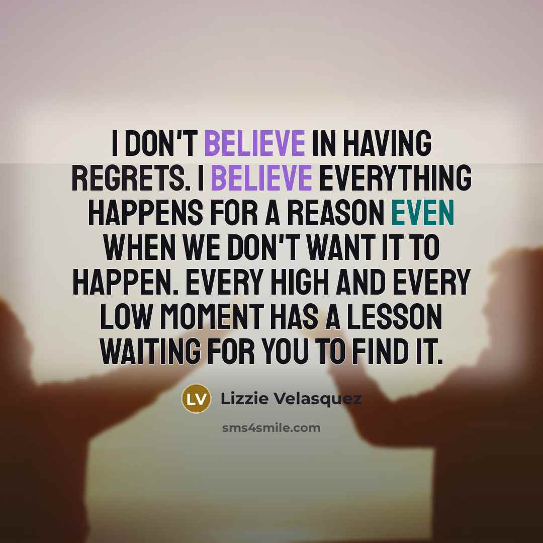 “I don't believe in having regrets. I believe everything happens…” quote by Lizzie Velasquez