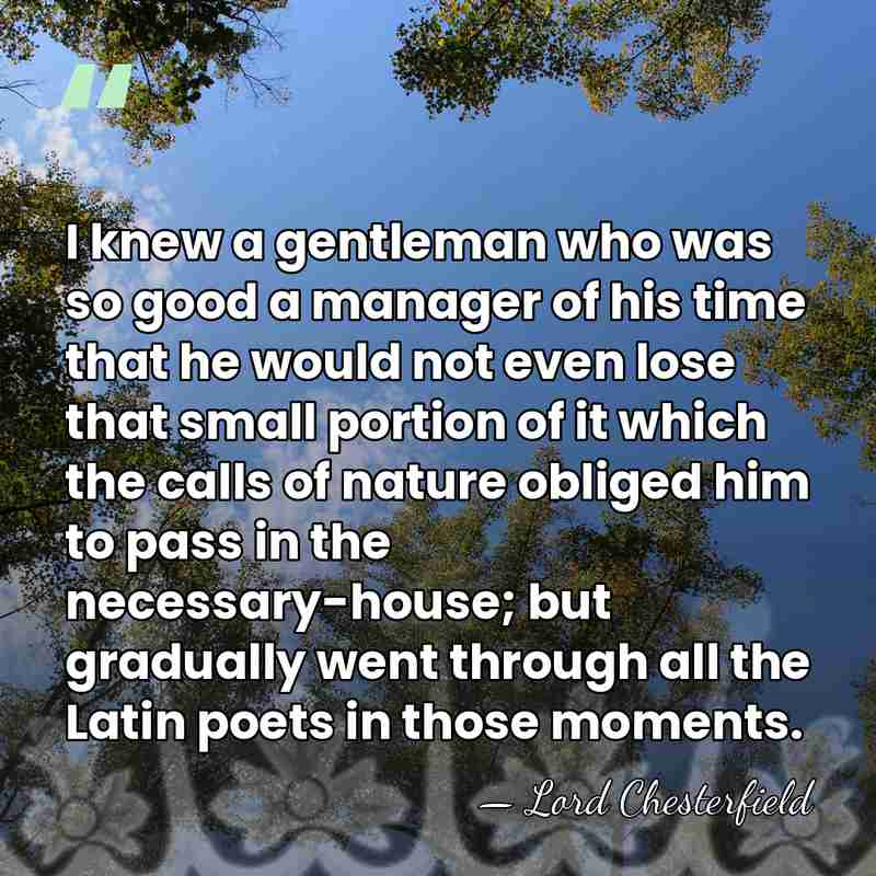 I knew a gentleman who was so good a manager of his&hellip; - Lord Chesterfield