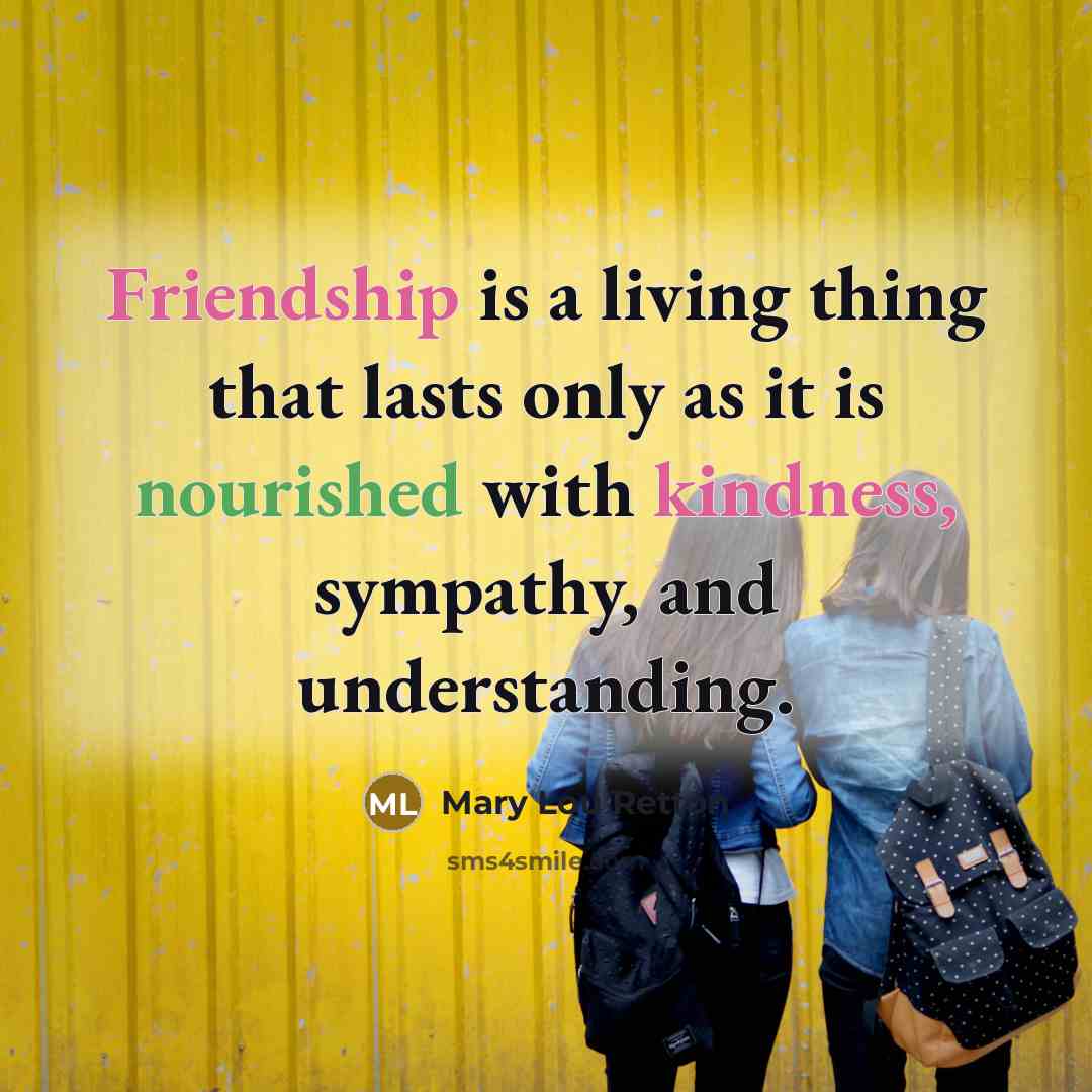 “Friendship is a living thing that lasts only as it is nourished with kindness, sympathy, and understanding.” quote by Mary Lou Retton