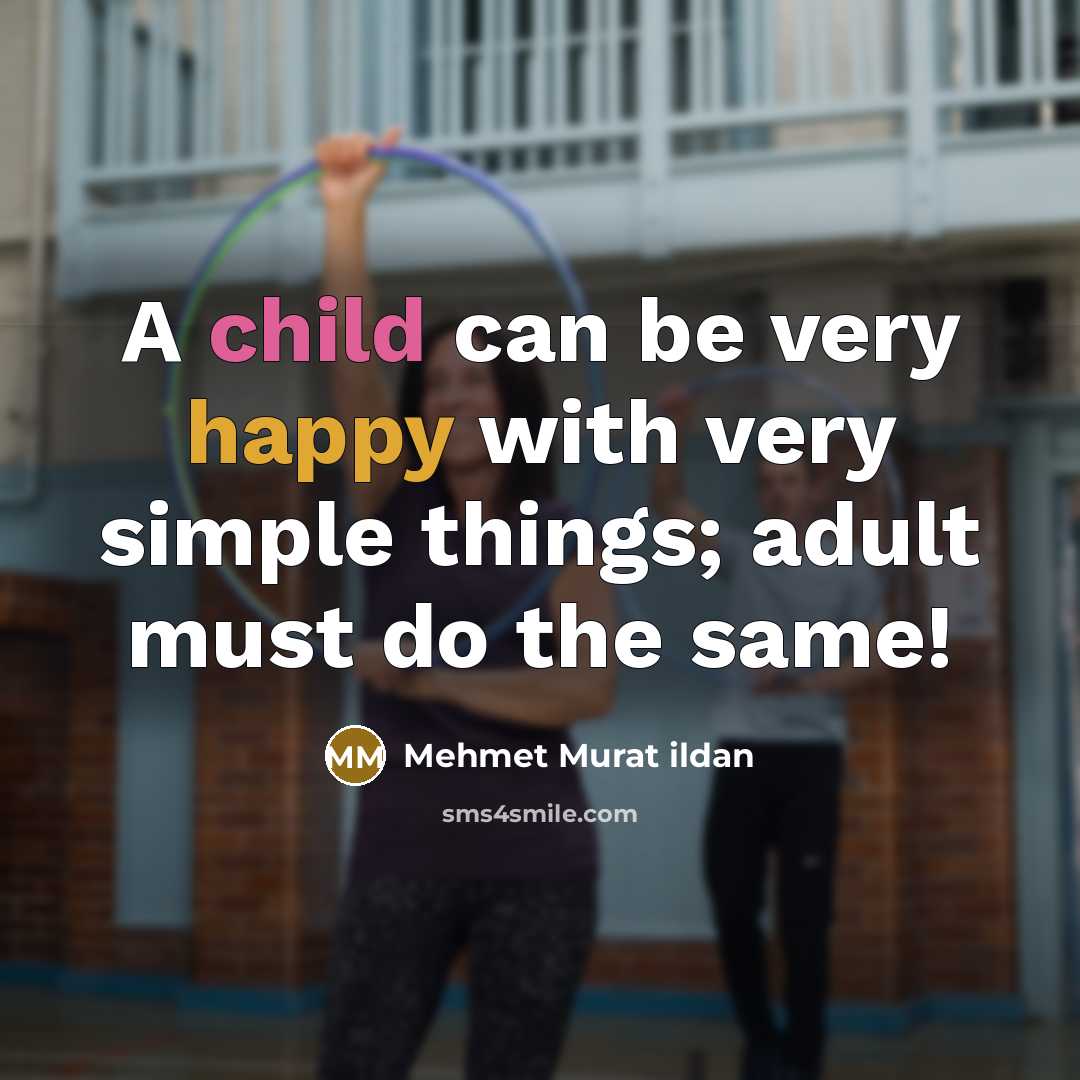 “A child can be very happy with very simple things; adult must do the same!” quote by Mehmet Murat Ildan