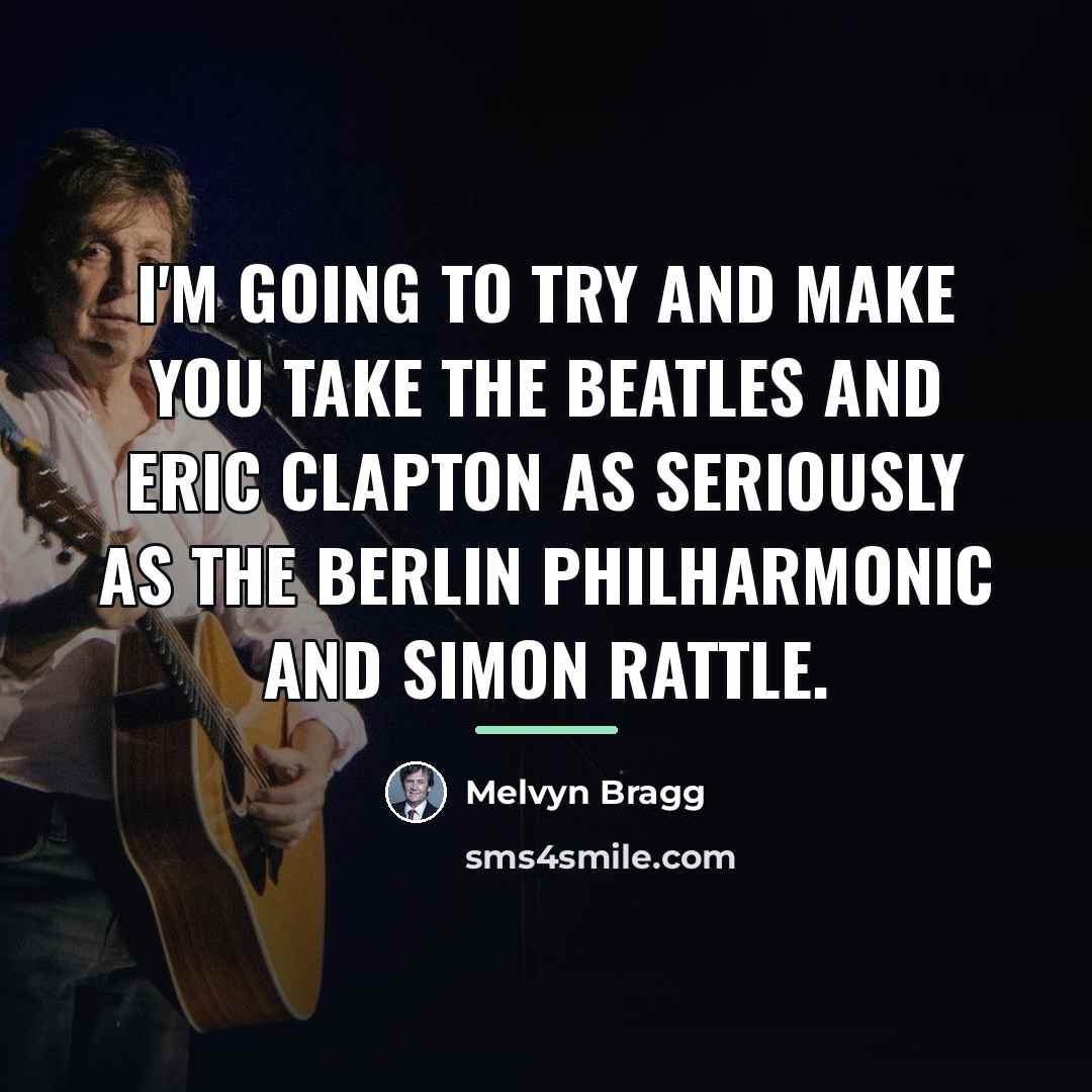 “I'm going to try and make you take the Beatles…” quote by Melvyn Bragg