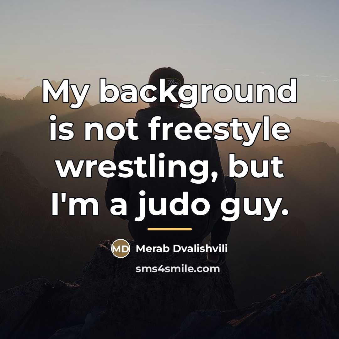 “My background is not freestyle wrestling, but I'm a judo…” quote by Merab Dvalishvili