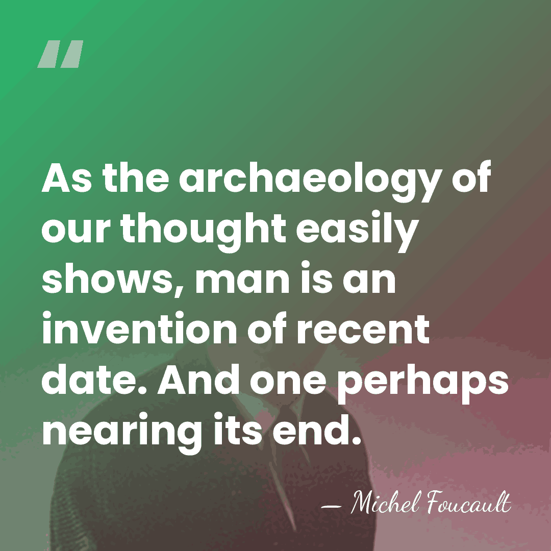 As the archaeology of our thought easily shows, man is an invention&hellip; - Michel Foucault