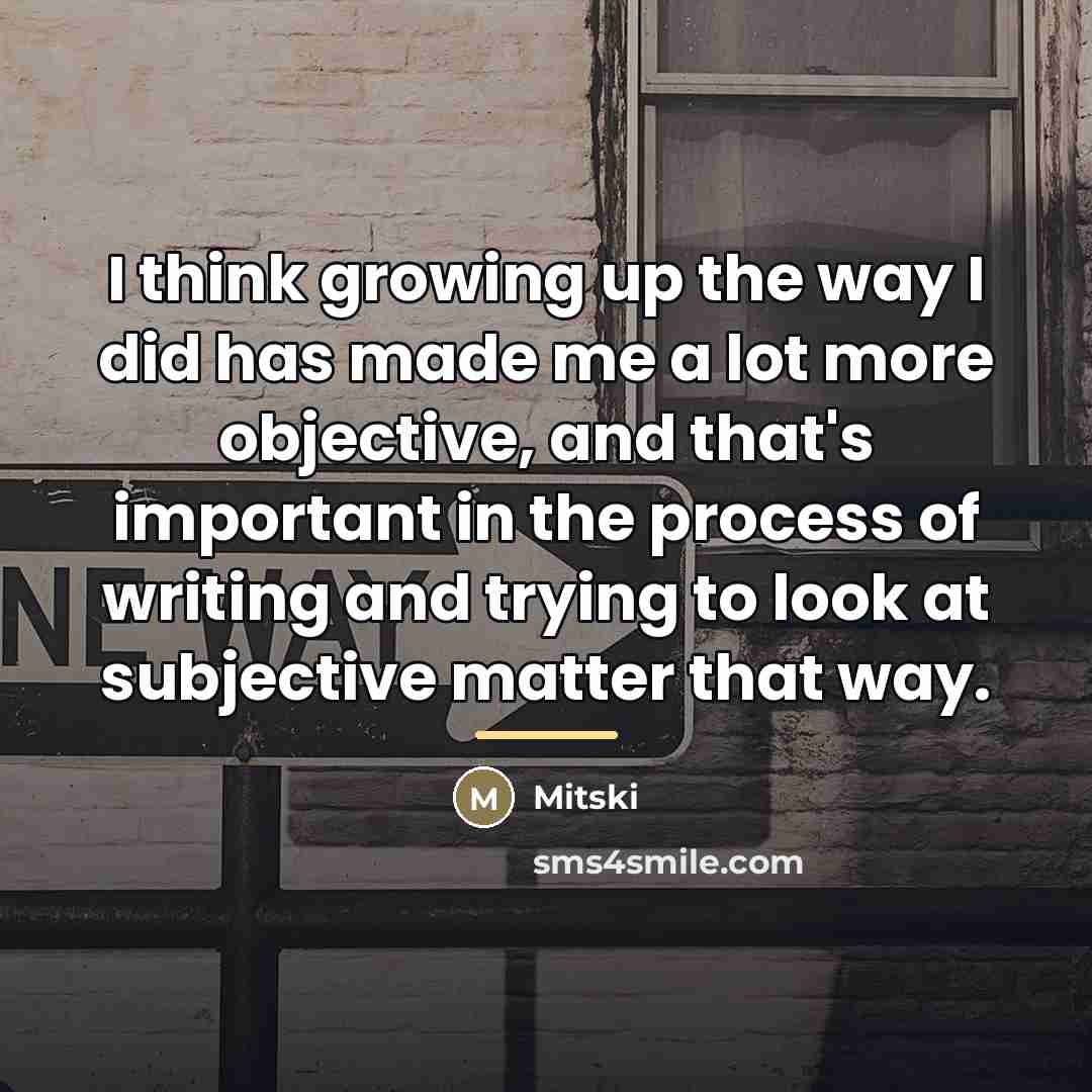 “I think growing up the way I did has made…” quote by Mitski
