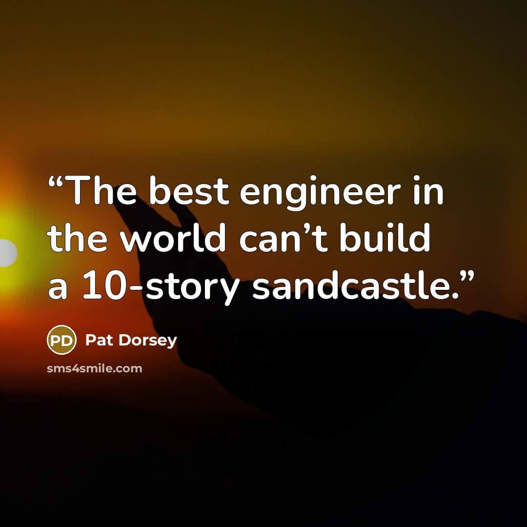 “The best engineer in the world can’t build a 10-story sandcastle.” quote by Pat Dorsey