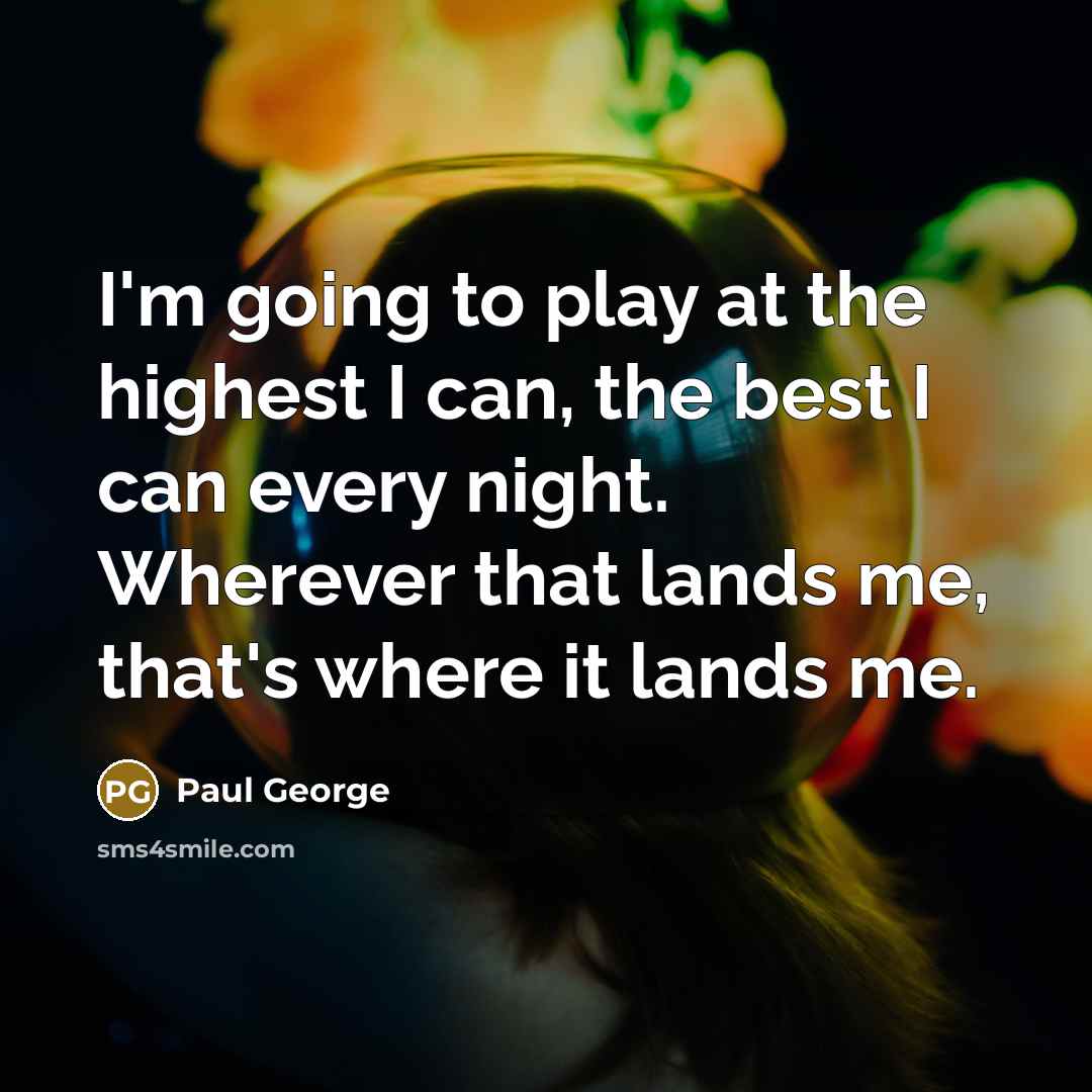 “I'm going to play at the highest I can, the…” quote by Paul George