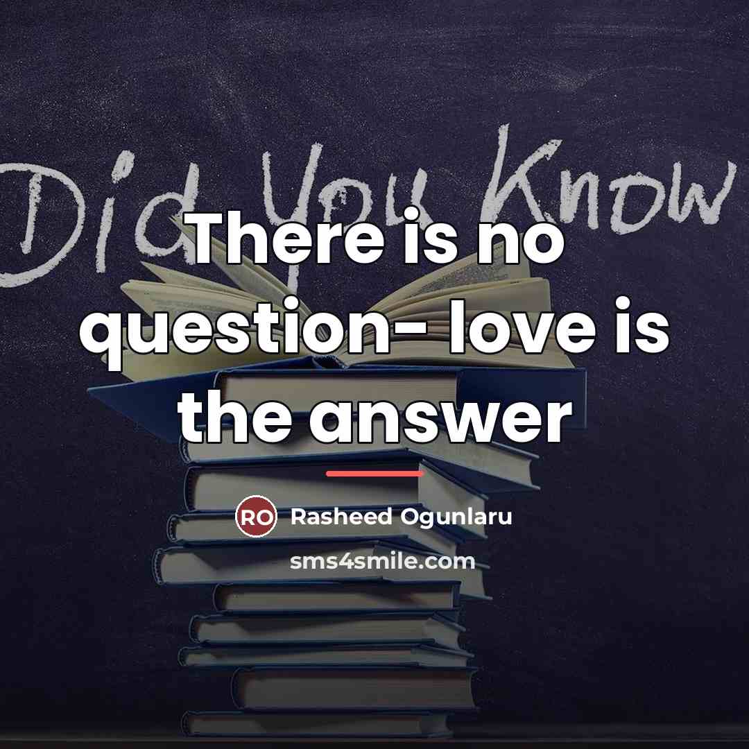 “There is no question- love is the answer…” quote by Rasheed Ogunlaru