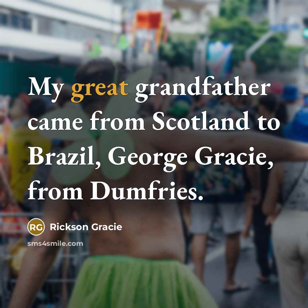 “My great grandfather came from Scotland to Brazil, George Gracie,…” quote by Rickson Gracie