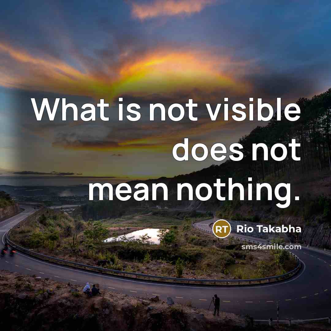 “What is not visible does not mean nothing.…” quote by Rio Takabha