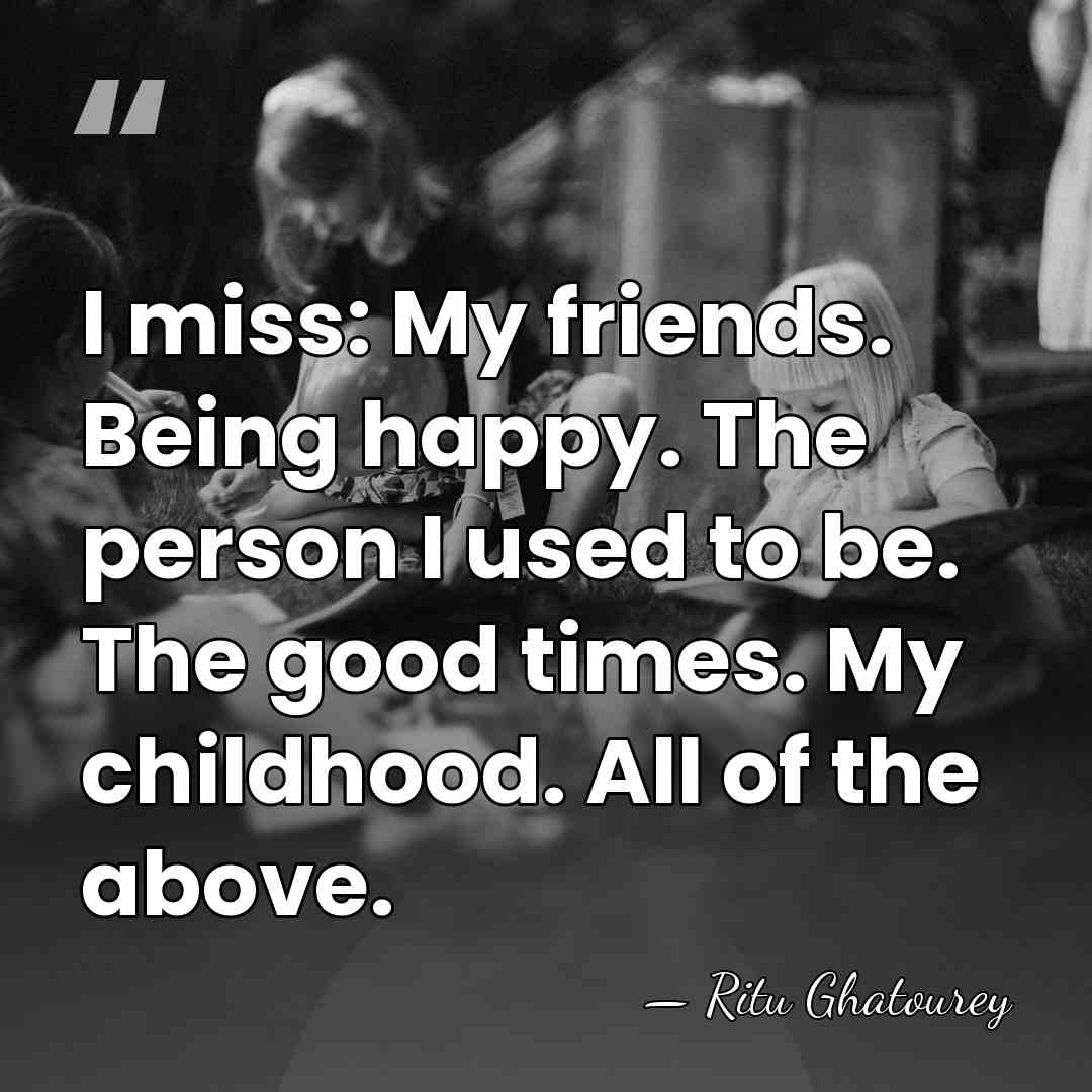 I miss: My friends. Being happy. The person I used to be.&hellip; - Ritu Ghatourey