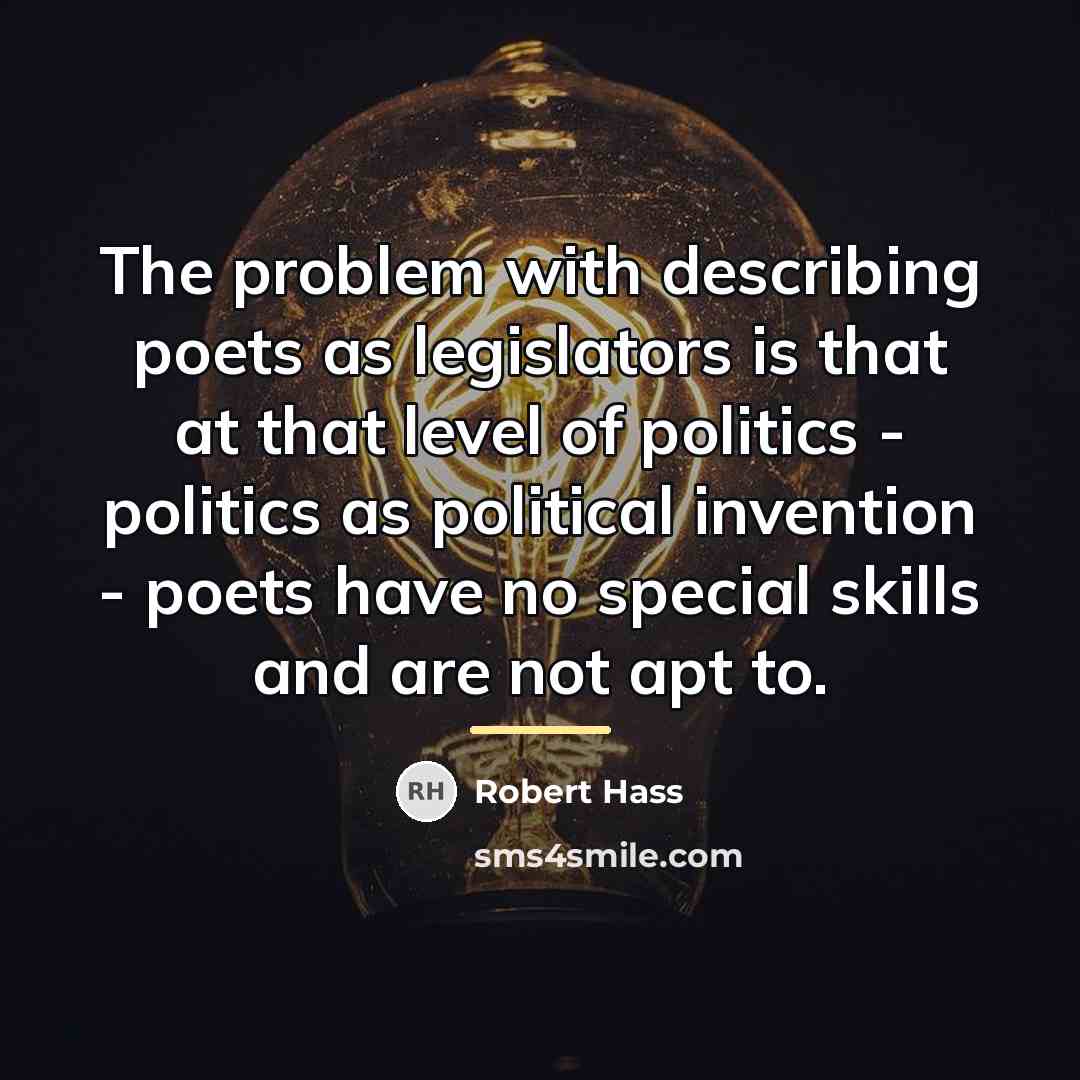“The problem with describing poets as legislators is that at…” quote by Robert Hass