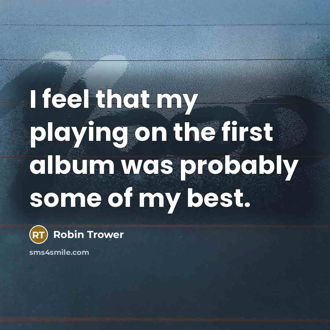 “I feel that my playing on the first album was probably some of my best.” quote by Robin Trower