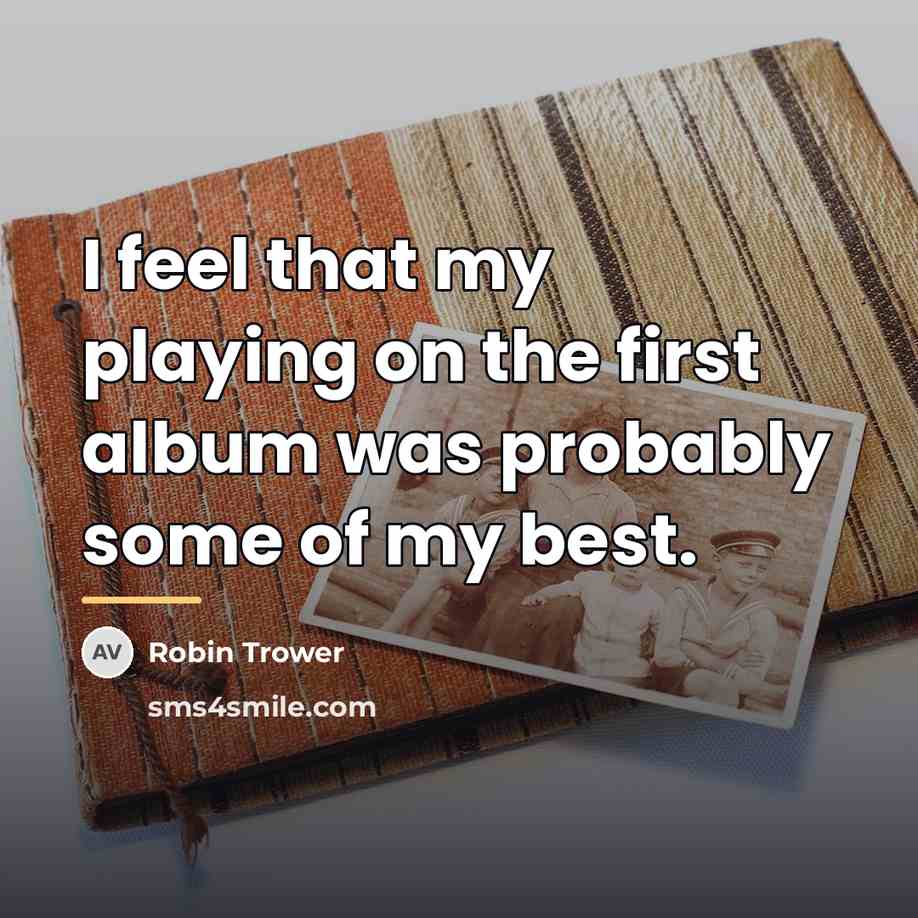 “I feel that my playing on the first album was…” quote by Robin Trower