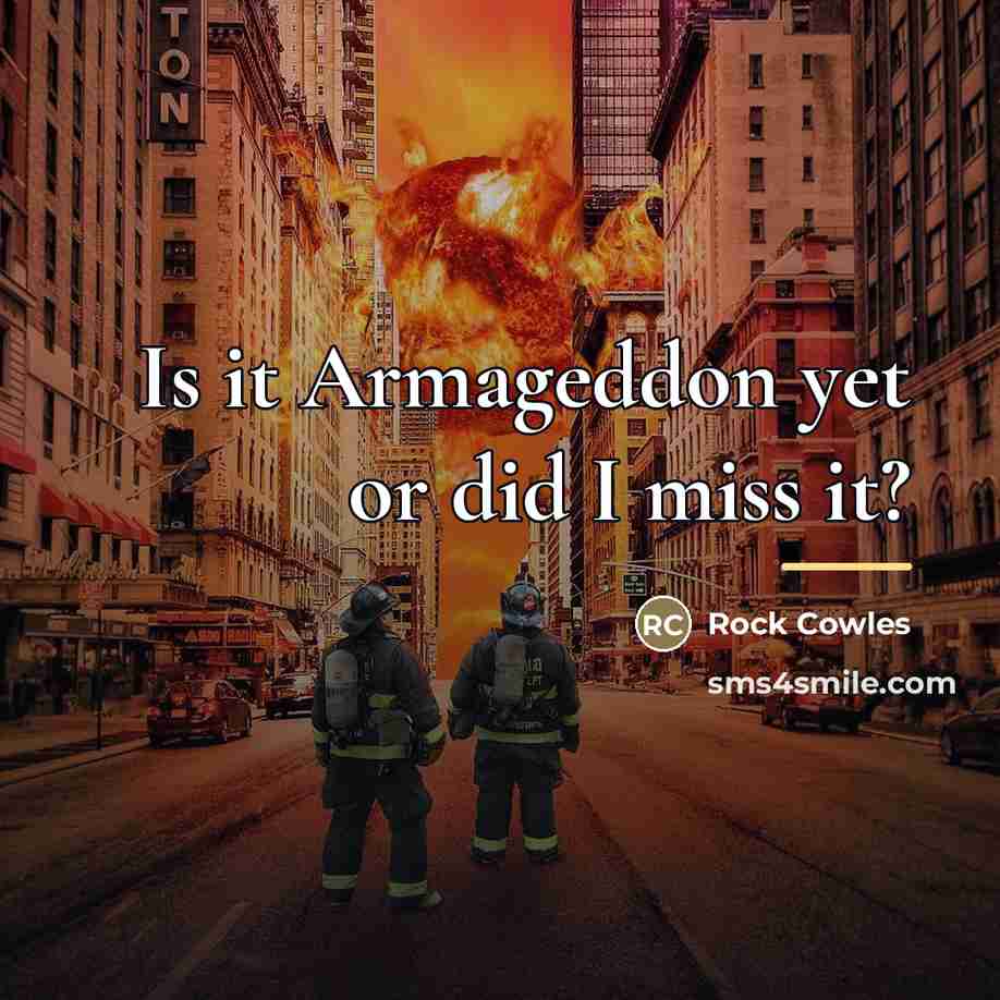 “Is it Armageddon yet or did I miss it?…” quote by Rock Cowles