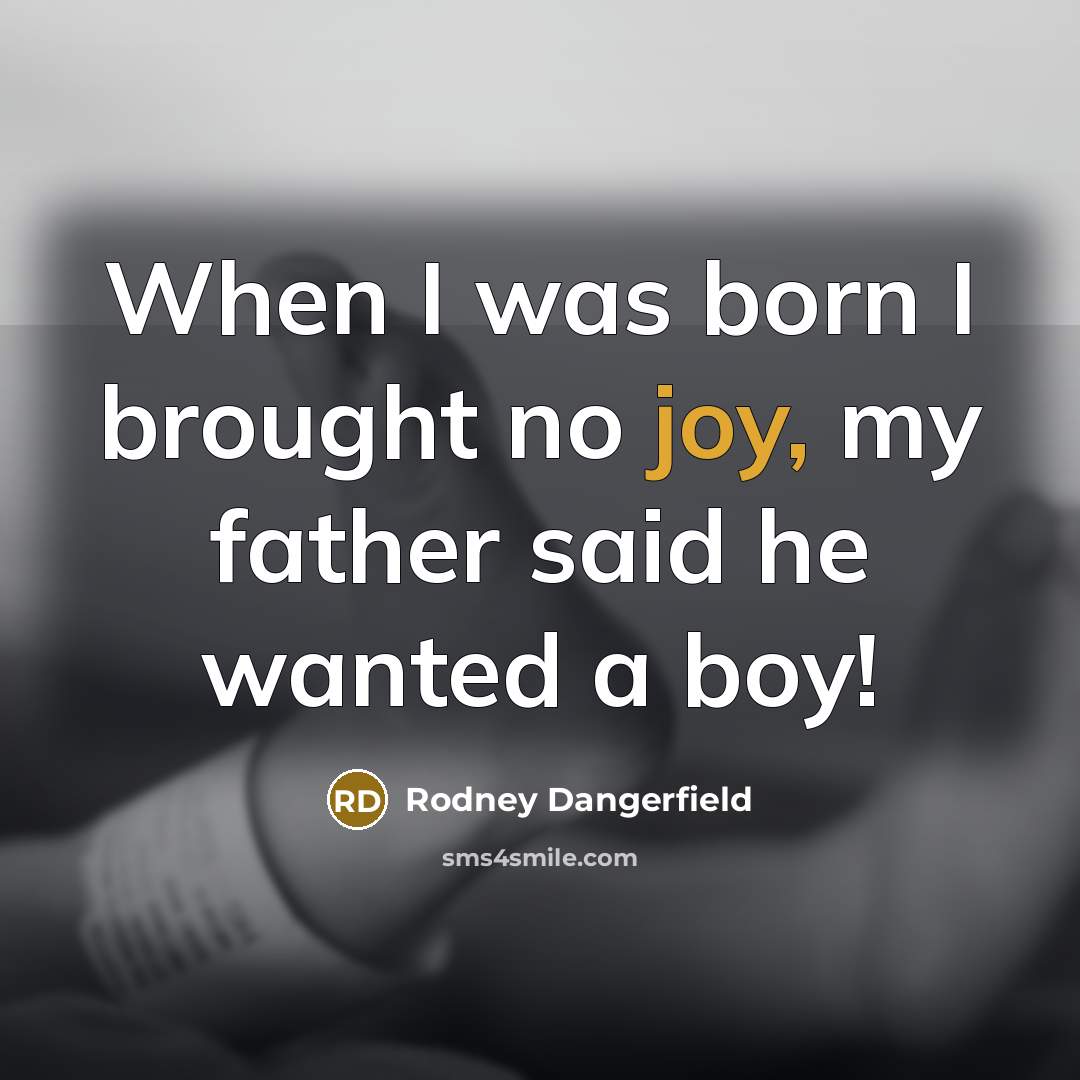 “When I was born I brought no joy, my father…” quote by Rodney Dangerfield