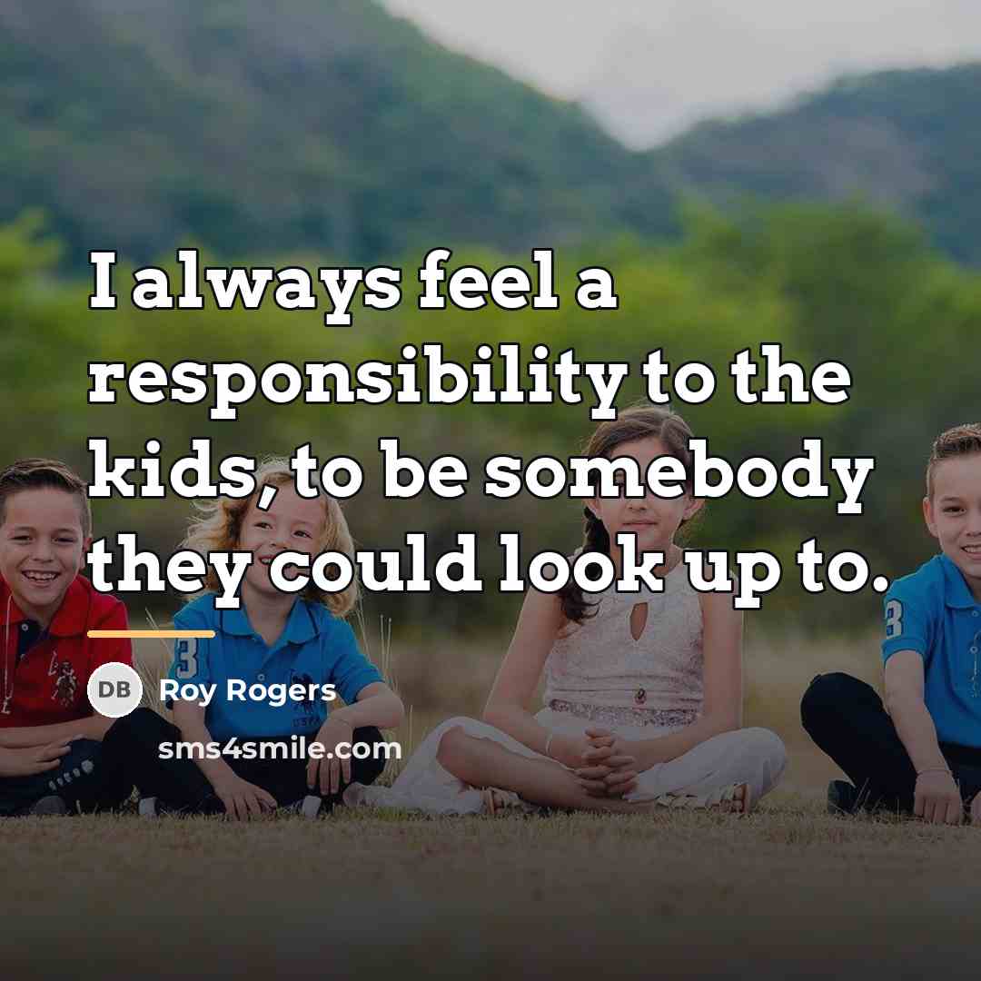 “I always feel a responsibility to the kids, to be…” quote by Roy Rogers