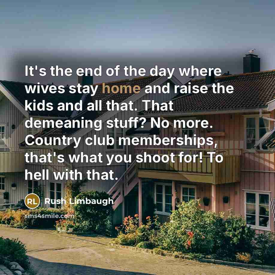 “It's the end of the day where wives stay home…” quote by Rush Limbaugh