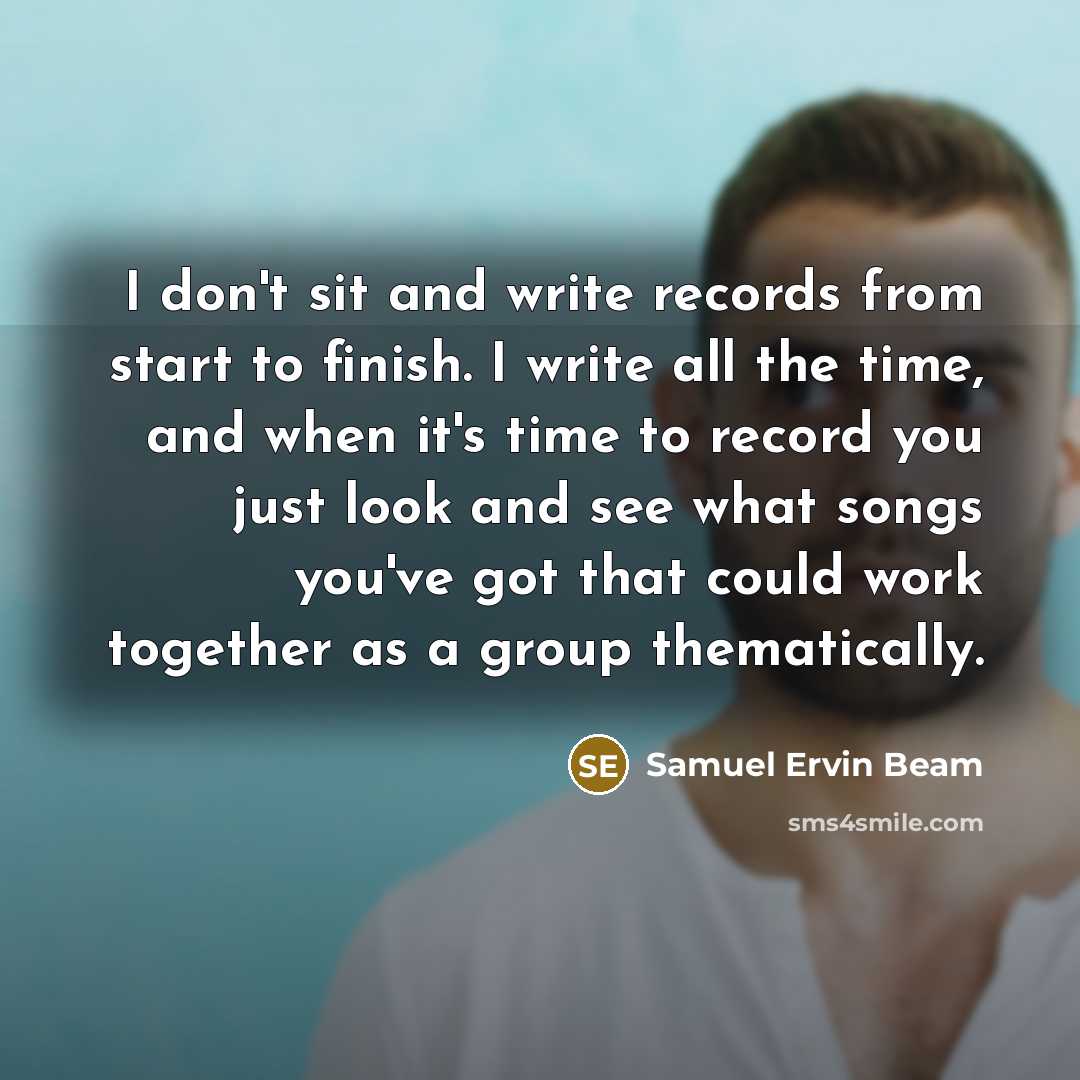 “I don't sit and write records from start to finish.…” quote by Samuel Ervin Beam