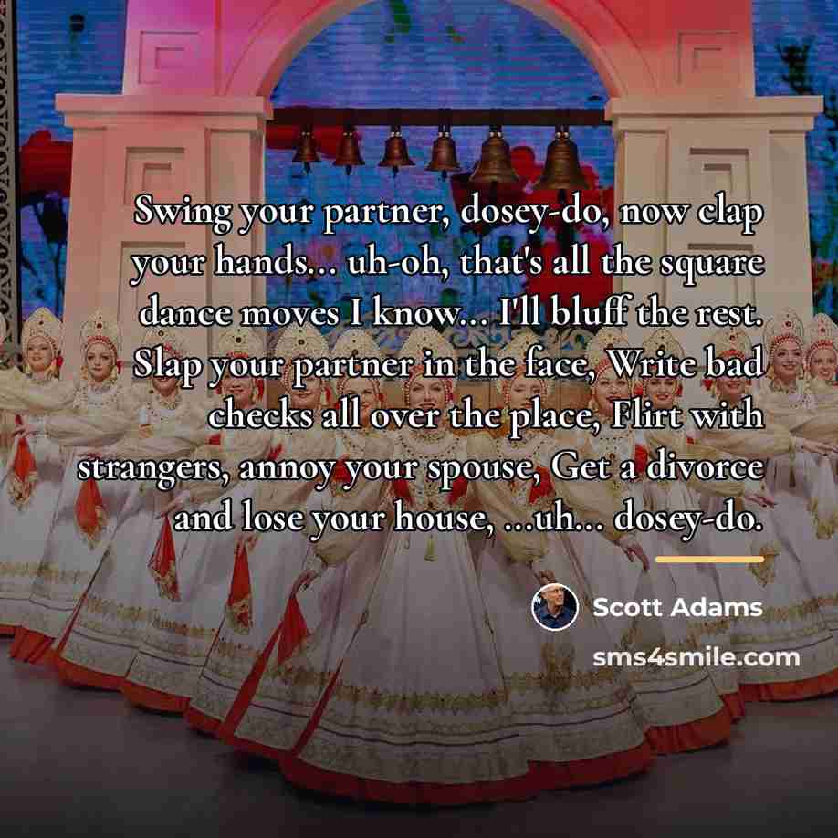 “Swing your partner, dosey-do, now clap your hands... uh-oh, that's…” quote by Scott Adams
