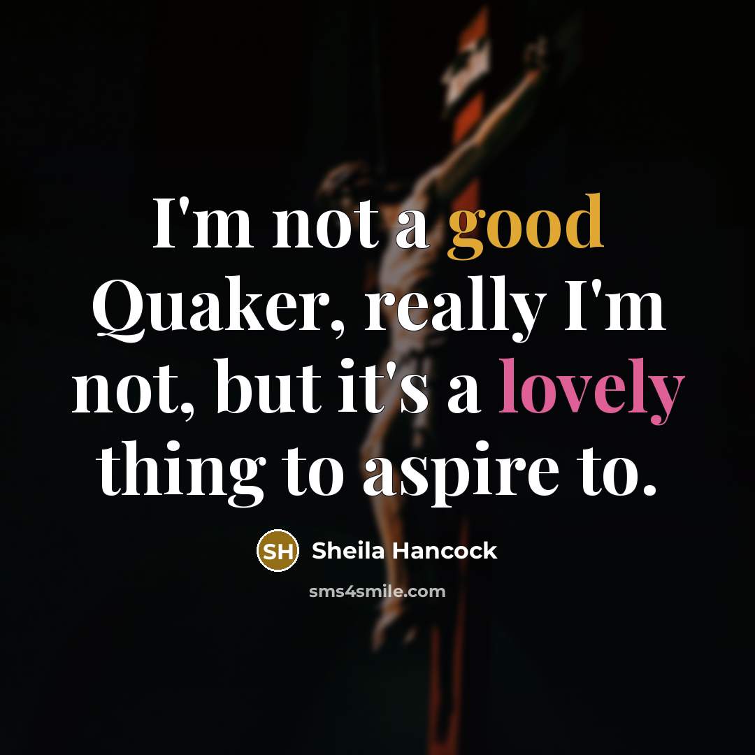 “I'm not a good Quaker, really I'm not, but it's…” quote by Sheila Hancock