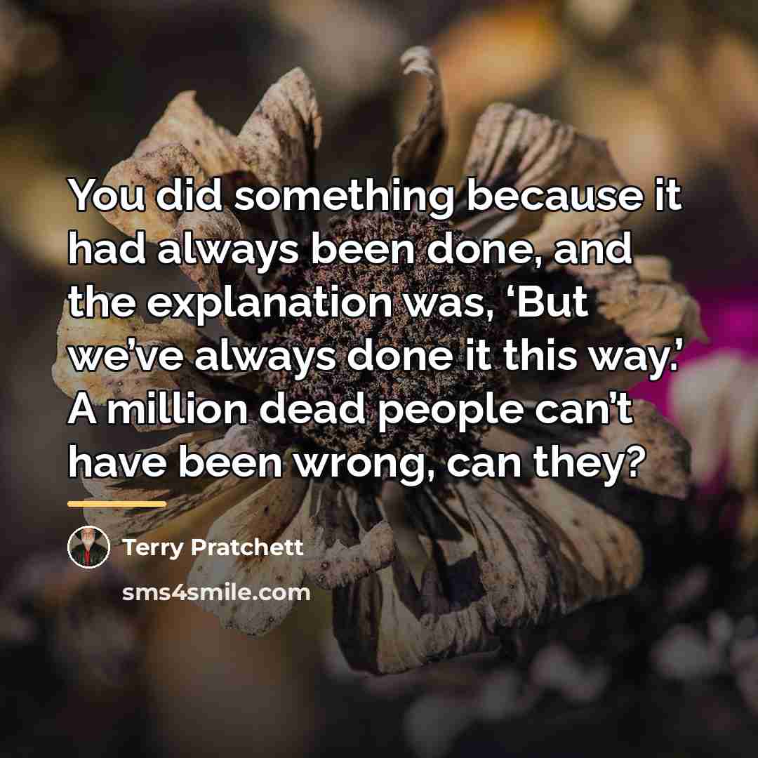 “You did something because it had always been done, and…” quote by Terry Pratchett