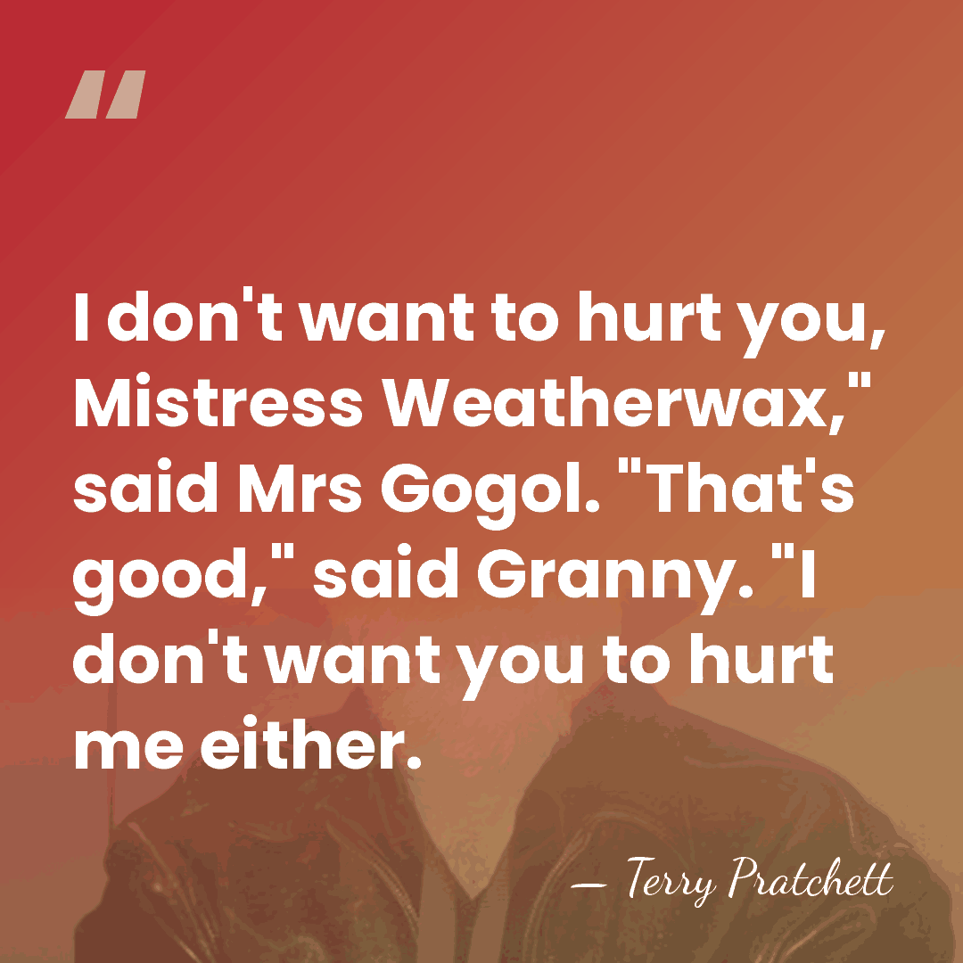 I don't want to hurt you, Mistress Weatherwax," said Mrs Gogol. "That's&hellip; - Terry Pratchett