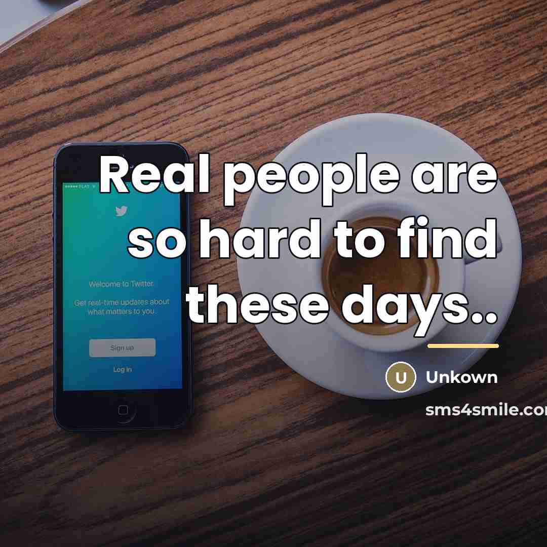 “Real people are so hard to find these days..…” quote by Unkown